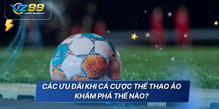 Các ưu đãi khi cá cược thể thao ảo khám phá thế nào?