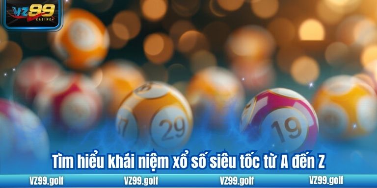 Tìm hiểu khái niệm xổ số siêu tốc từ A đến Z