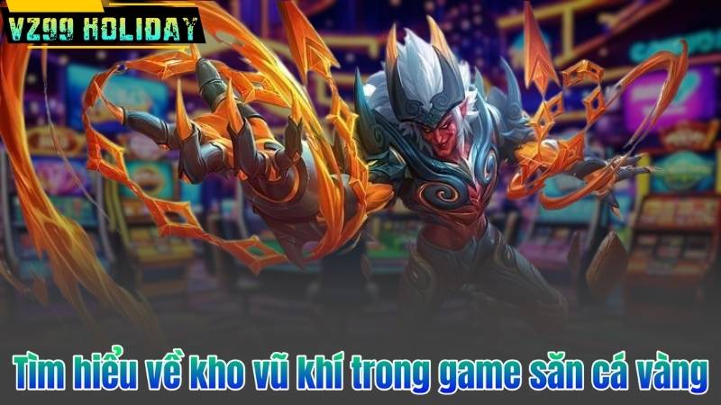 Tìm hiểu về kho vũ khí trong game săn cá vàng