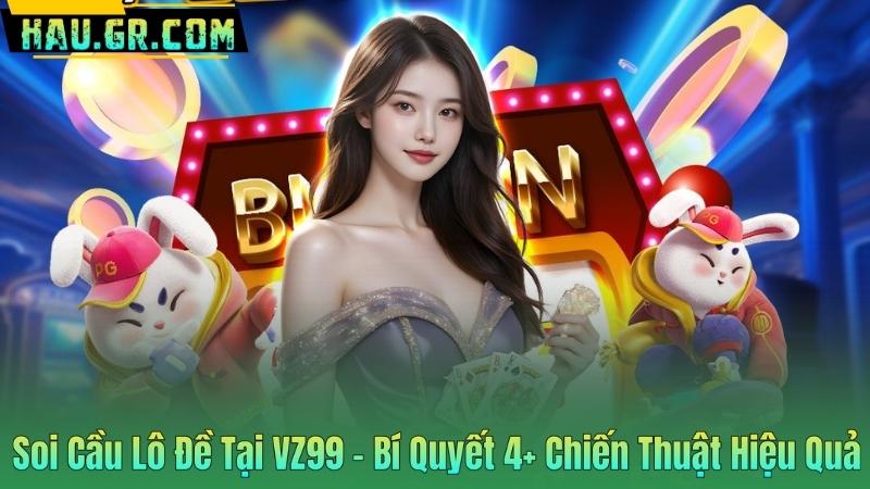 Soi Cầu Lô Đề Tại VZ99 - Bí Quyết 4+ Chiến Thuật Hiệu Quả