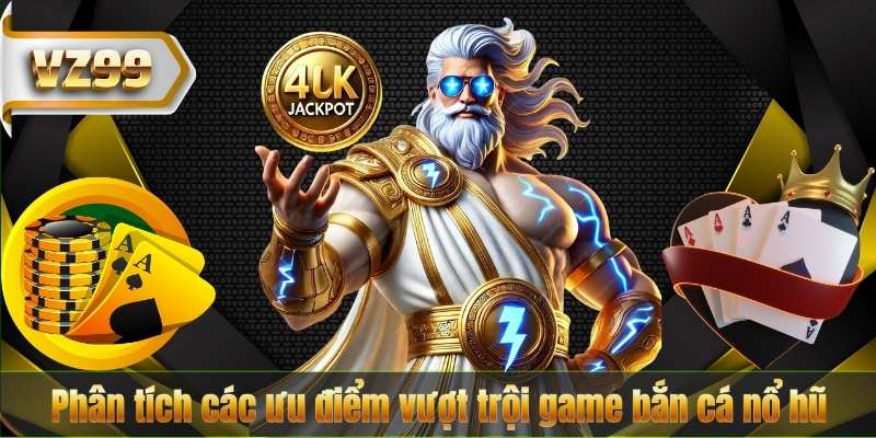 Phân tích các ưu điểm vượt trội game bắn cá nổ hũ